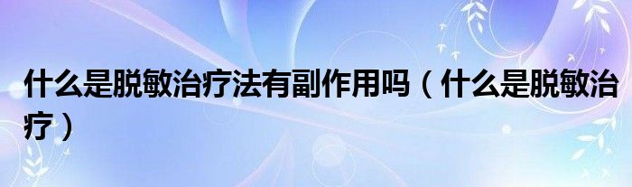 什么是脫敏治療法有副作用嗎（什么是脫敏治療）