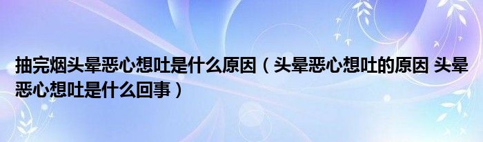 抽完煙頭暈惡心想吐是什么原因（頭暈惡心想吐的原因 頭暈惡心想吐是什么回事）