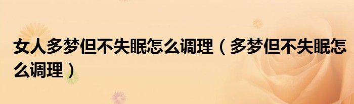 女人多夢但不失眠怎么調理（多夢但不失眠怎么調理）