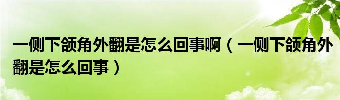 一側(cè)下頜角外翻是怎么回事?。ㄒ粋?cè)下頜角外翻是怎么回事）