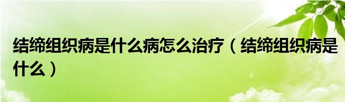 結締組織病是什么病怎么治療（結締組織病是什么）