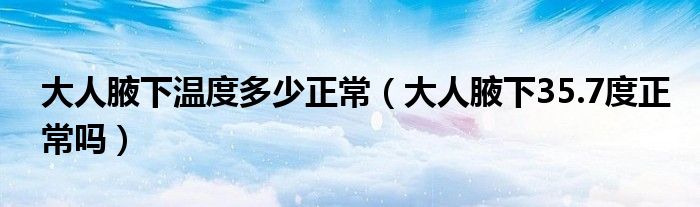 大人腋下溫度多少正常（大人腋下35.7度正常嗎）