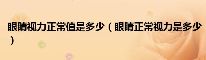 眼睛視力正常值是多少（眼睛正常視力是多少）