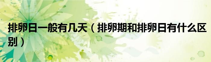 排卵日一般有幾天（排卵期和排卵日有什么區(qū)別）