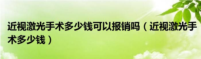 近視激光手術(shù)多少錢可以報(bào)銷嗎（近視激光手術(shù)多少錢）