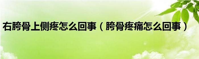 右胯骨上側疼怎么回事（胯骨疼痛怎么回事）