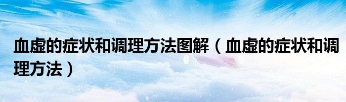 血虛的癥狀和調理方法圖解（血虛的癥狀和調理方法）