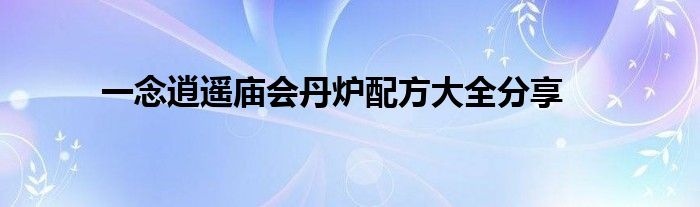 一念逍遙廟會(huì)丹爐配方大全分享
