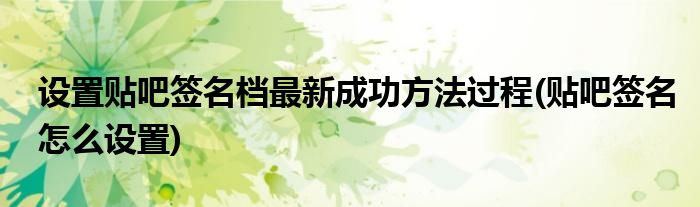 設(shè)置貼吧簽名檔最新成功方法過(guò)程(貼吧簽名怎么設(shè)置)