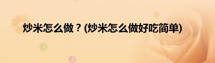 炒米怎么做？(炒米怎么做好吃簡(jiǎn)單)
