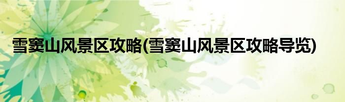 雪竇山風(fēng)景區(qū)攻略(雪竇山風(fēng)景區(qū)攻略導(dǎo)覽)