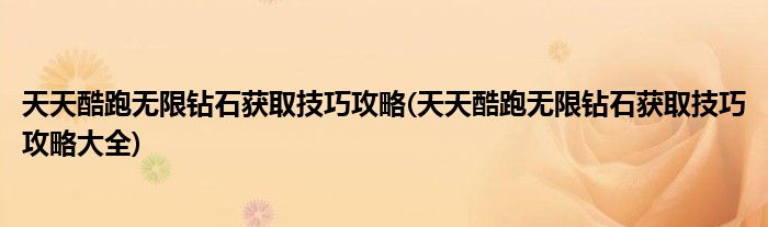 天天酷跑無(wú)限鉆石獲取技巧攻略(天天酷跑無(wú)限鉆石獲取技巧攻略大全)