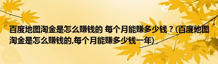 百度地圖淘金是怎么賺錢的 每個(gè)月能賺多少錢？(百度地圖淘金是怎么賺錢的,每個(gè)月能賺多少錢一年)