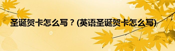 圣誕賀卡怎么寫？(英語圣誕賀卡怎么寫)