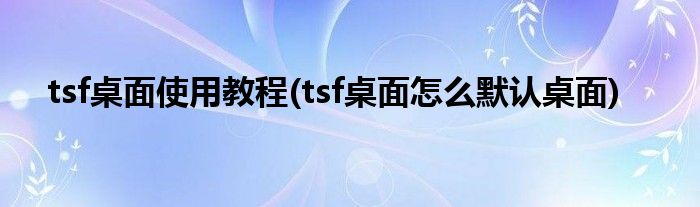 tsf桌面使用教程(tsf桌面怎么默認(rèn)桌面)