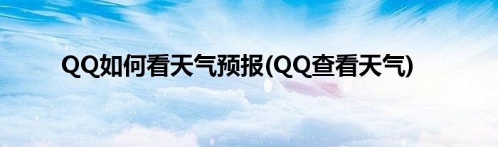 QQ如何看天氣預(yù)報(QQ查看天氣)