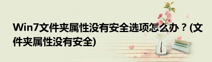 Win7文件夾屬性沒有安全選項(xiàng)怎么辦？(文件夾屬性沒有安全)