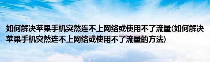 如何解決蘋(píng)果手機(jī)突然連不上網(wǎng)絡(luò)或使用不了流量(如何解決蘋(píng)果手機(jī)突然連不上網(wǎng)絡(luò)或使用不了流量的方法)