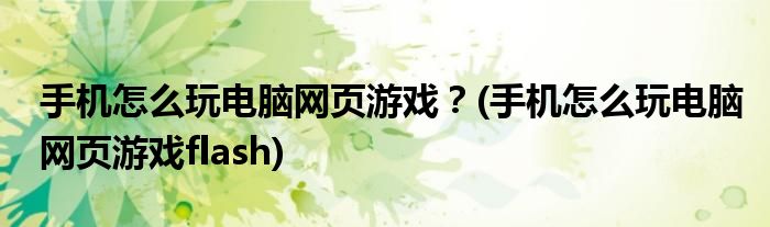 手機怎么玩電腦網(wǎng)頁游戲？(手機怎么玩電腦網(wǎng)頁游戲flash)