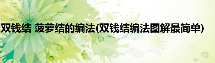 雙錢結(jié) 菠蘿結(jié)的編法(雙錢結(jié)編法圖解最簡(jiǎn)單)