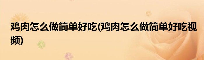 雞肉怎么做簡單好吃(雞肉怎么做簡單好吃視頻)