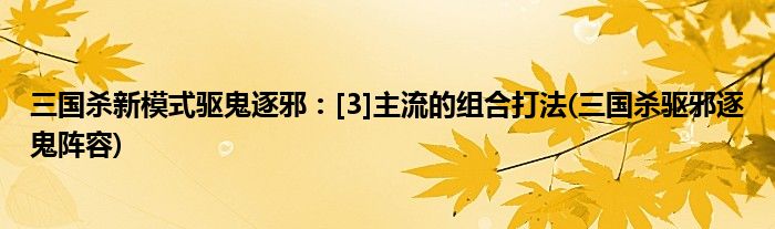 三國(guó)殺新模式驅(qū)鬼逐邪：[3]主流的組合打法(三國(guó)殺驅(qū)邪逐鬼陣容)