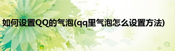 如何設(shè)置QQ的氣泡(qq里氣泡怎么設(shè)置方法)