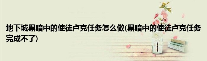 地下城黑暗中的使徒盧克任務怎么做(黑暗中的使徒盧克任務完成不了)