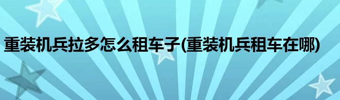 重裝機兵拉多怎么租車子(重裝機兵租車在哪)