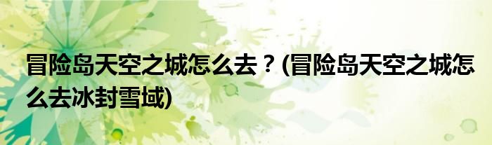 冒險島天空之城怎么去？(冒險島天空之城怎么去冰封雪域)