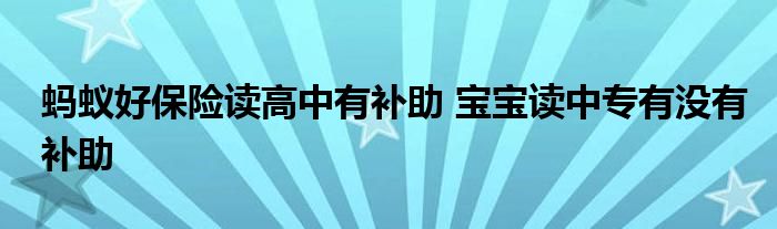 螞蟻好保險讀高中有補助 寶寶讀中專有沒有補助