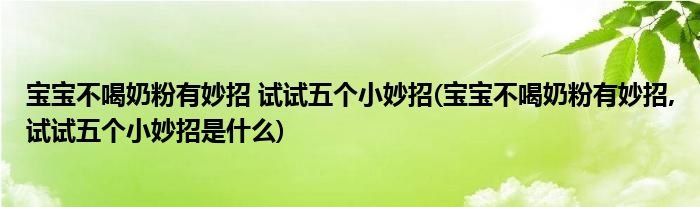 寶寶不喝奶粉有妙招 試試五個(gè)小妙招(寶寶不喝奶粉有妙招,試試五個(gè)小妙招是什么)