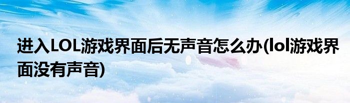 進(jìn)入LOL游戲界面后無聲音怎么辦(lol游戲界面沒有聲音)