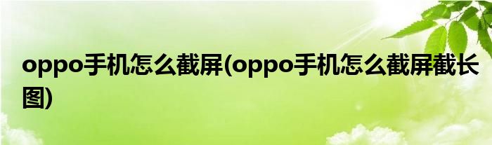 oppo手機怎么截屏(oppo手機怎么截屏截長圖)