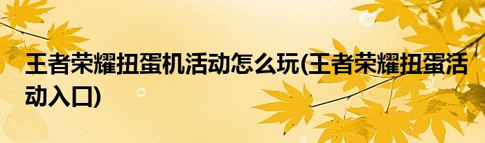 王者榮耀扭蛋機(jī)活動(dòng)怎么玩(王者榮耀扭蛋活動(dòng)入口)