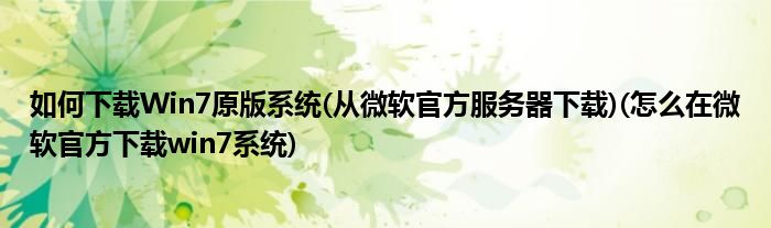 如何下載Win7原版系統(tǒng)(從微軟官方服務(wù)器下載)(怎么在微軟官方下載win7系統(tǒng))