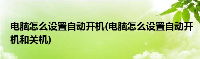 電腦怎么設(shè)置自動(dòng)開(kāi)機(jī)(電腦怎么設(shè)置自動(dòng)開(kāi)機(jī)和關(guān)機(jī))