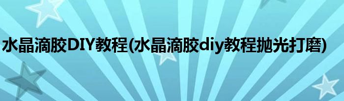 水晶滴膠DIY教程(水晶滴膠diy教程拋光打磨)