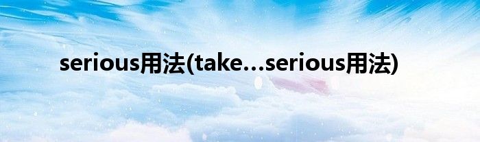 serious用法(take…serious用法)