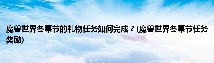 魔獸世界冬幕節(jié)的禮物任務(wù)如何完成？(魔獸世界冬幕節(jié)任務(wù)獎勵)