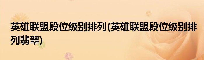 英雄聯(lián)盟段位級(jí)別排列(英雄聯(lián)盟段位級(jí)別排列翡翠)