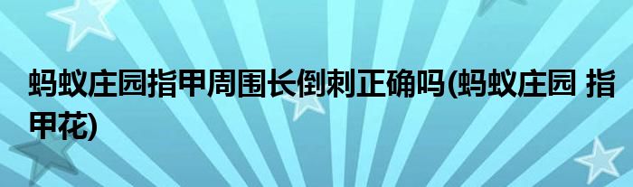 螞蟻莊園指甲周?chē)L(zhǎng)倒刺正確嗎(螞蟻莊園 指甲花)