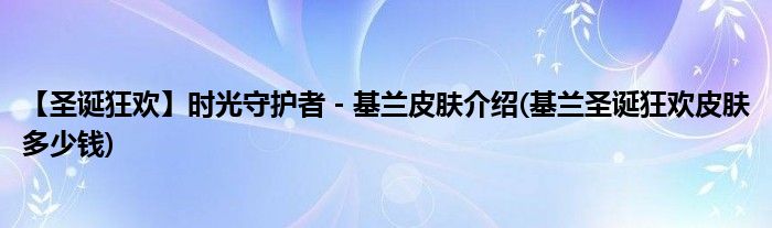 【圣誕狂歡】時光守護者 - 基蘭皮膚介紹(基蘭圣誕狂歡皮膚多少錢)