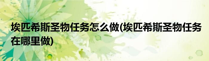 埃匹希斯圣物任務(wù)怎么做(埃匹希斯圣物任務(wù)在哪里做)