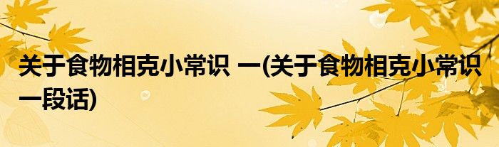 關(guān)于食物相克小常識 一(關(guān)于食物相克小常識 一段話)