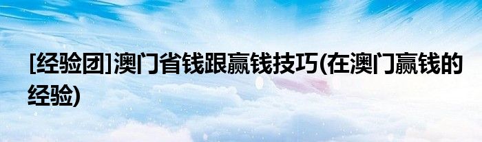 [經(jīng)驗(yàn)團(tuán)]澳門(mén)省錢(qián)跟贏錢(qián)技巧(在澳門(mén)贏錢(qián)的經(jīng)驗(yàn))