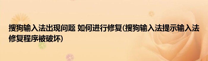 搜狗輸入法出現(xiàn)問題 如何進行修復(搜狗輸入法提示輸入法修復程序被破壞)