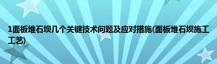 1面板堆石壩幾個(gè)關(guān)鍵技術(shù)問(wèn)題及應(yīng)對(duì)措施(面板堆石壩施工工藝)