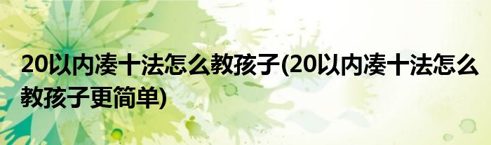 20以內(nèi)湊十法怎么教孩子(20以內(nèi)湊十法怎么教孩子更簡(jiǎn)單)