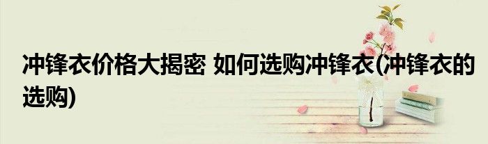 沖鋒衣價格大揭密 如何選購沖鋒衣(沖鋒衣的選購)
